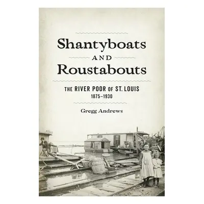 "Shantyboats and Roustabouts: The River Poor of St. Louis, 1875-1930" - "" ("Andrews Gregg")