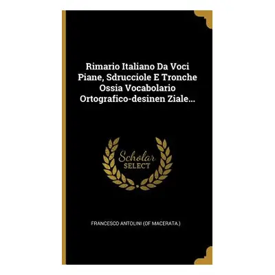 "Rimario Italiano Da Voci Piane, Sdrucciole E Tronche Ossia Vocabolario Ortografico-desinen Zial