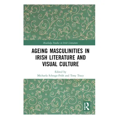 "Ageing Masculinities in Irish Literature and Visual Culture" - "" ("Schrage-Frh Michaela")