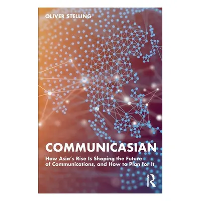 "CommunicAsian: How Asia's Rise Is Shaping the Future of Communications, and How to Plan for It"