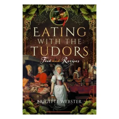 "Eating with the Tudors: Food and Recipes" - "" ("Webster Brigitte")