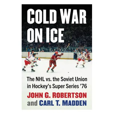 "Cold War on Ice: The NHL Versus the Soviet Union in Hockey's Super Series '76" - "" ("Robertson