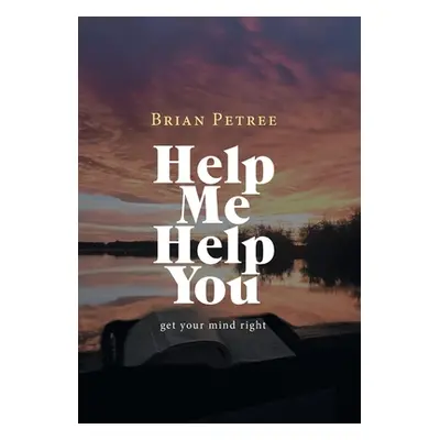 "Help Me Help You: Get Your Mind Right" - "" ("Petree Brian")