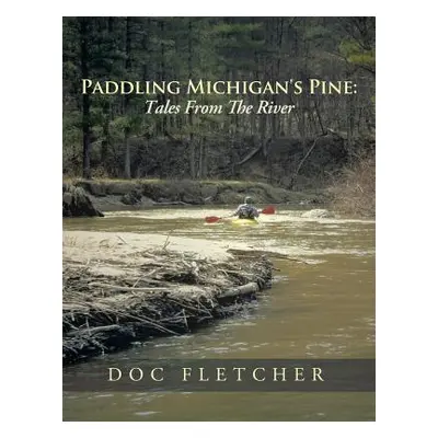 "Paddling Michigan's Pine: Tales from the River" - "" ("Doc Fletcher")