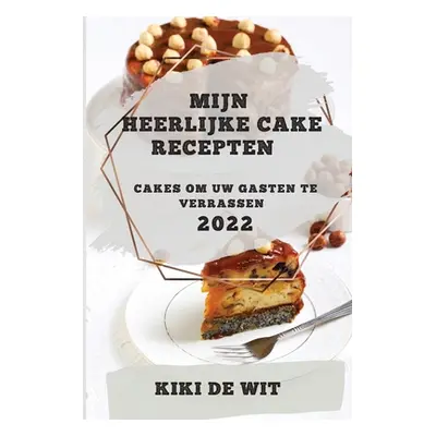 "Mijn Heerlijke Cake Recepten 2022: Cakes Om Uw Gasten Te Verrassen" - "" ("de Wit Kiki")