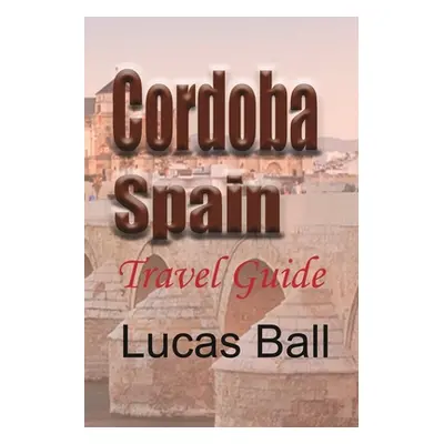 "Cordoba, Spain: Travel Guide" - "" ("Ball Lucas")