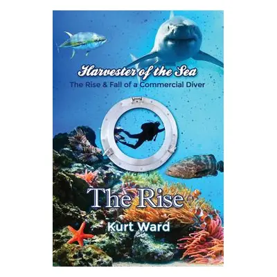 "Harvester of the Sea: The Rise & Fall of a Commercial Diver: The Rise" - "" ("Ward Kurt")