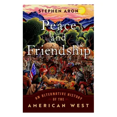 "Peace and Friendship: An Alternative History of the American West" - "" ("Aron Stephen")