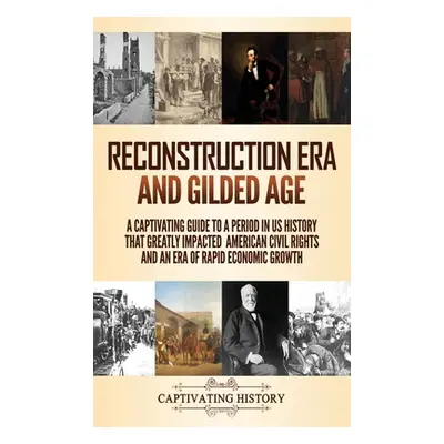 "Reconstruction Era and Gilded Age: A Captivating Guide to a Period in US History That Greatly I