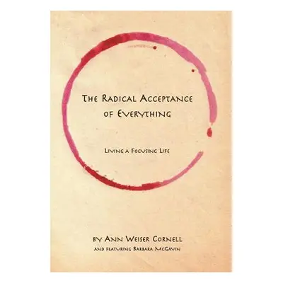 "The Radical Acceptance of Everything: Living a Focusing Life" - "" ("Cornell Ann Weiser")