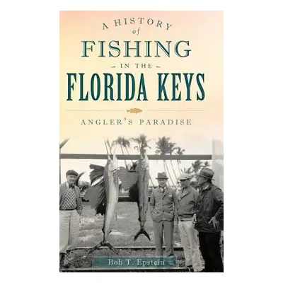 "A History of Fishing in the Florida Keys: Angler's Paradise" - "" ("Epstein Bob T.")