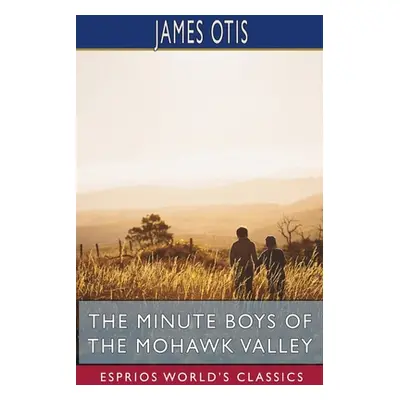 "The Minute Boys of the Mohawk Valley (Esprios Classics)" - "" ("Otis James")