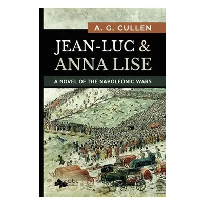 "Jean-Luc & Anna Lise: A Novel of the Napoleonic Wars" - "" ("Cullen A. G.")