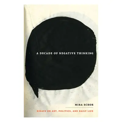 "A Decade of Negative Thinking: Essays on Art, Politics, and Daily Life" - "" ("Schor Mira")