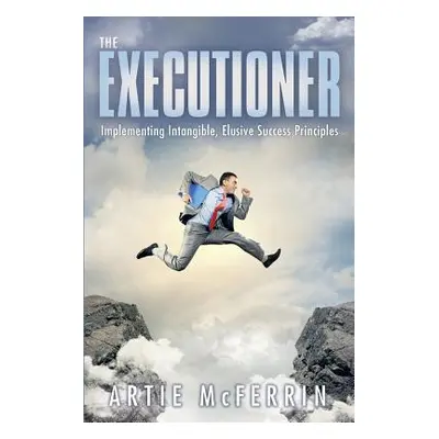 "The Executioner: Implementing Intangible, Elusive Success Principles" - "" ("McFerrin Artie")