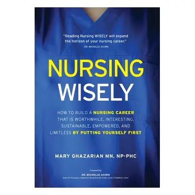 "Nursing Wisely: How to Build a Nursing Career that is Worthwhile, Interesting, Sustainable, Emp