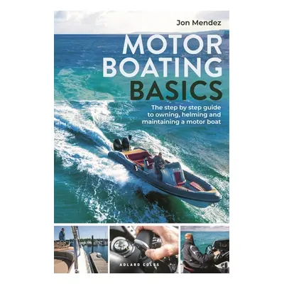 "Motor Boating Basics: The Step-By-Step Guide to Owning, Helming and Maintaining a Motor Boat" -