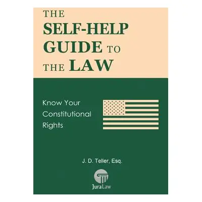 "The Self-Help Guide to the Law: Know Your Constitutional Rights" - "" ("Teller Esq J. D.")