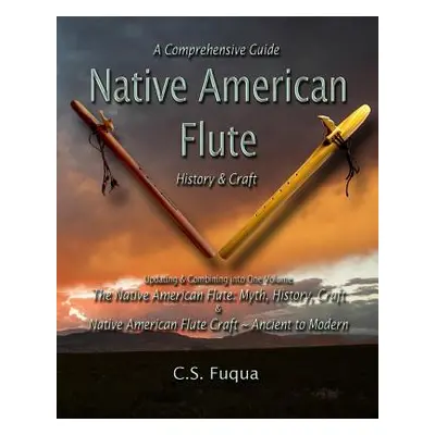 "Native American Flute: A Comprehensive Guide History & Craft" - "" ("Fuqua C. S.")