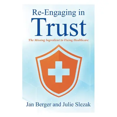 "Re-Engaging in Trust: The Missing Ingredient to Fixing Healthcare" - "" ("Berger Jan")