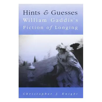 "Hints and Guesses: William Gaddis's Fiction of Longing" - "" ("Knight Christopher J.")