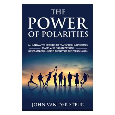 "The Power of Polarities: An Innovative Method to Transform Individuals, Teams, and Organization