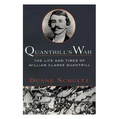 "Quantrill's War: The Life & Times of William Clarke Quantrill, 1837-1865" - "" ("Schultz Duane"