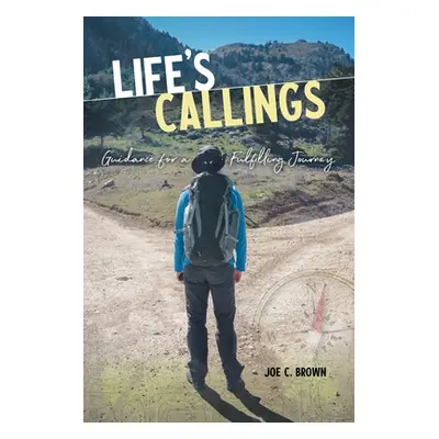 "Life's Callings: Guidance for a Fulfilling Journey" - "" ("Brown Joe C.")