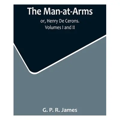 "The Man-at-Arms; or, Henry De Cerons. Volumes I and II" - "" ("P. R. James G.")