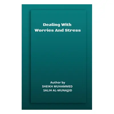 "Dealing with Worries and Stress" - "" ("Salih Al-Munajjid Sheikh Muhammed")