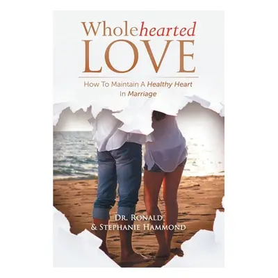 "Wholehearted Love: How To Maintain A Healthy Heart In Marriage" - "" ("Hammond Ronald")