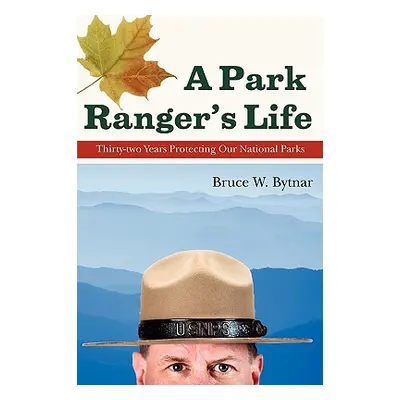 "A Park Ranger's Life: Thirty-Two Years Protecting Our National Parks" - "" ("Bytnar Bruce W.")