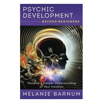 "Psychic Development Beyond Beginners: Develop a Deeper Understanding of Your Intuition" - "" ("