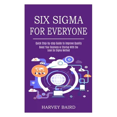 "Six Sigma for Everyone: Quick Step-by-step Guide to Improve Quality