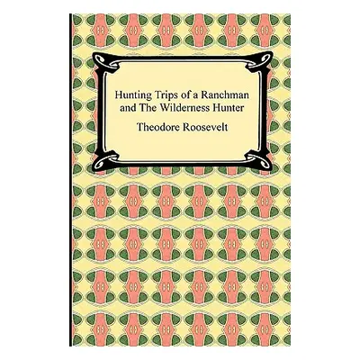 "Hunting Trips of a Ranchman and The Wilderness Hunter" - "" ("Roosevelt Theodore")