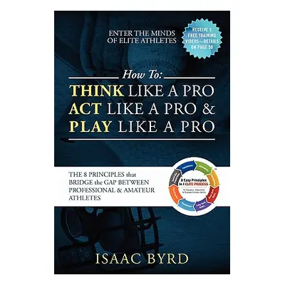 "How to: Think Like a Pro, Act Like a Pro & Play Like a Pro: The 8 Principles That Bridge the Ga