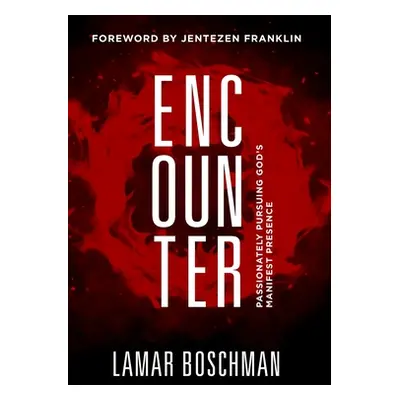 "Encounter: Passionately Pursuing God's Manifest Presence" - "" ("Boschman Lamar")