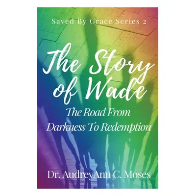 "The Story Of Wade- The Road From Darkness To Redemption" - "" ("Moses Audreyann C.")