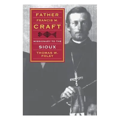 "Father Francis M. Craft: Missionary to the Sioux" - "" ("Foley Thomas W.")