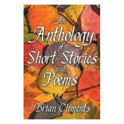 "An Anthology of Short Stories and Poems" - "" ("Clements Brian")