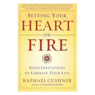 Setting Your Heart on Fire: Seven Invitations to Liberate Your Life (Cushnir Raphael)