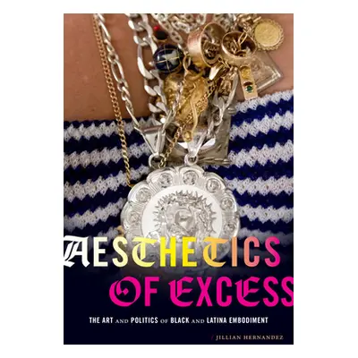 "Aesthetics of Excess: The Art and Politics of Black and Latina Embodiment" - "" ("Hernandez Jil