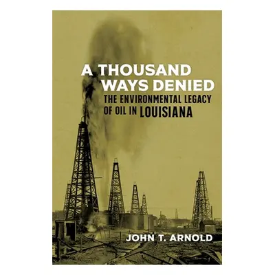 "A Thousand Ways Denied: The Environmental Legacy of Oil in Louisiana" - "" ("Arnold John T.")