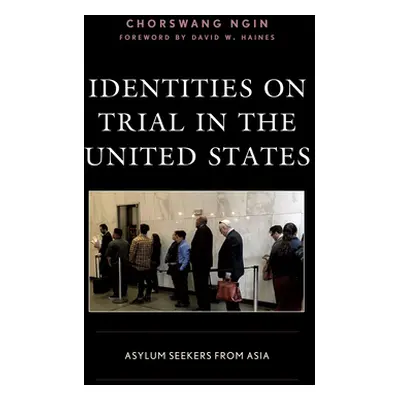 "Identities on Trial in the United States: Asylum Seekers from Asia" - "" ("Ngin Chorswang")