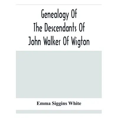 "Genealogy Of The Descendants Of John Walker Of Wigton, Scotland, With Records Of A Few Allied F