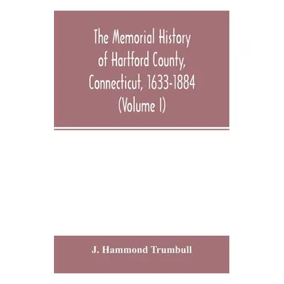 "The memorial history of Hartford County, Connecticut, 1633-1884 (Volume I)" - "" ("Hammond Trum