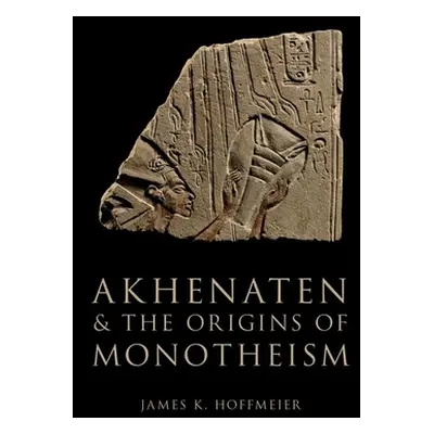 "Akhenaten and the Origins of Monotheism" - "" ("Hoffmeier James K.")