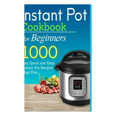 "Instant Pot Cookbook for Beginners: 1000 Day Quick and Easy Instant Pot Recipes Meal Plan: The 