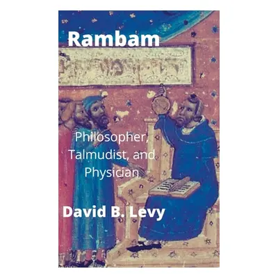 "Rambam: Philosopher, Talmudist, and Physician" - "" ("Levy David B.")