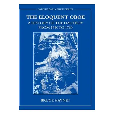 "The Eloquent Oboe: A History of the Hautboy from 1640-1760" - "" ("Haynes Bruce")